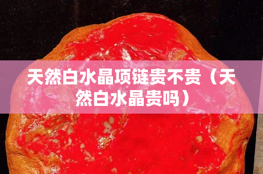 天然白水晶项链贵不贵（天然白水晶贵吗）