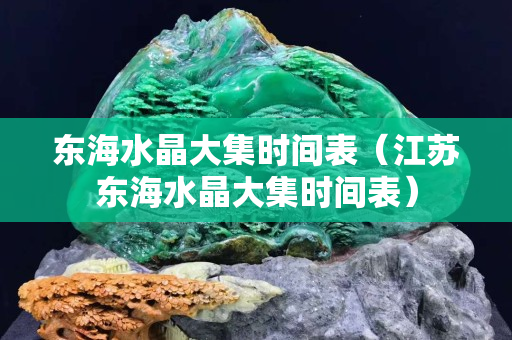 东海水晶大集时间表（江苏东海水晶大集时间表）