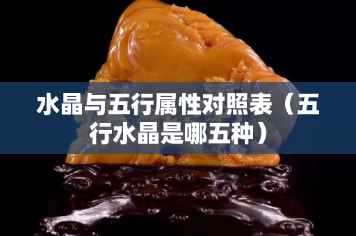 水晶与五行属性对照表（五行水晶是哪五种）