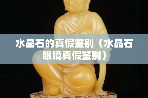 水晶石的真假鉴别（水晶石眼镜真假鉴别）