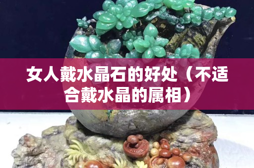 女人戴水晶石的好处（不适合戴水晶的属相）