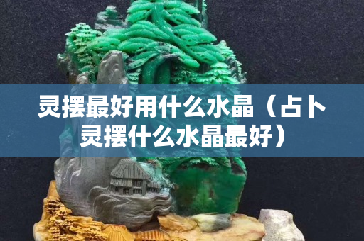 灵摆最好用什么水晶（占卜灵摆什么水晶最好）