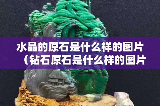 水晶的原石是什么样的图片（钻石原石是什么样的图片）