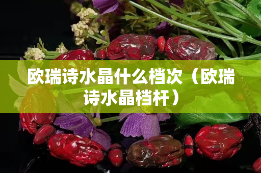 欧瑞诗水晶什么档次（欧瑞诗水晶档杆）