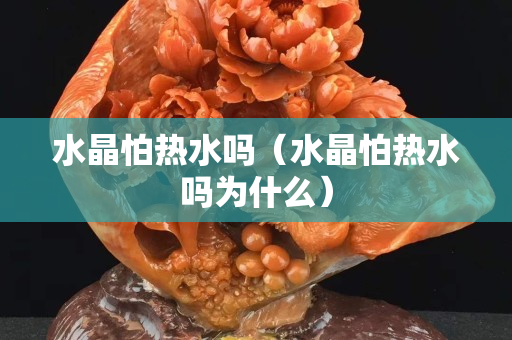 水晶怕热水吗（水晶怕热水吗为什么）