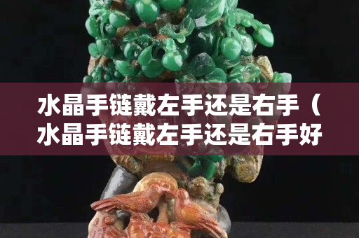 水晶手链戴左手还是右手（水晶手链戴左手还是右手好）