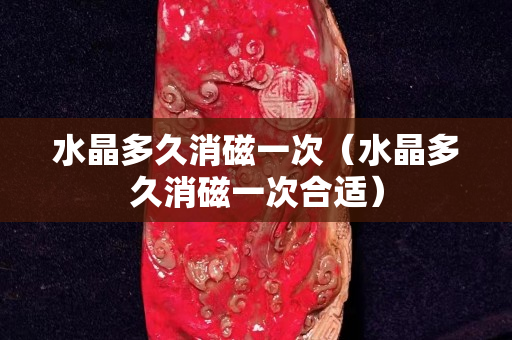 水晶多久消磁一次（水晶多久消磁一次合适）