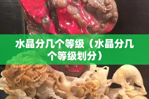 水晶分几个等级（水晶分几个等级划分）
