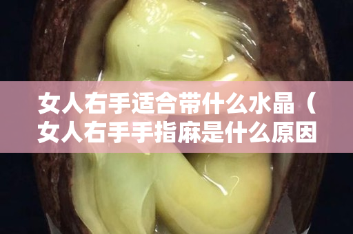 女人右手适合带什么水晶（女人右手手指麻是什么原因）