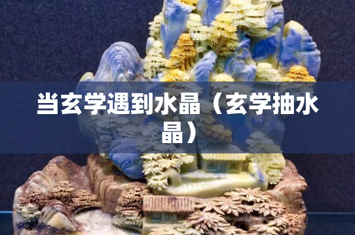 当玄学遇到水晶（玄学抽水晶）