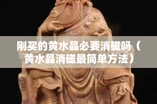 刚买的黄水晶必要消磁吗（黄水晶消磁最简单方法）