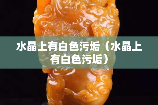水晶上有白色污垢（水晶上有白色污垢）