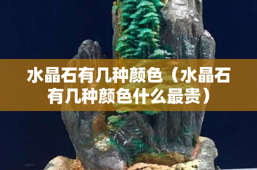 水晶石有几种颜色（水晶石有几种颜色什么最贵）