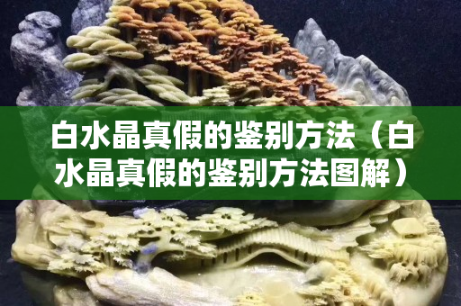白水晶真假的鉴别方法（白水晶真假的鉴别方法图解）