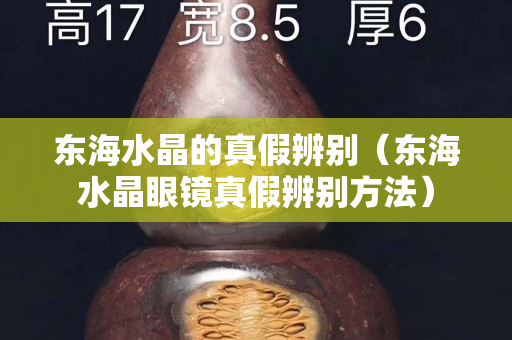 东海水晶的真假辨别（东海水晶眼镜真假辨别方法）