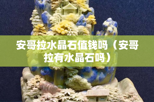 安哥拉水晶石值钱吗（安哥拉有水晶石吗）