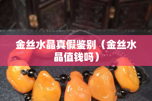 金丝水晶真假鉴别（金丝水晶值钱吗）