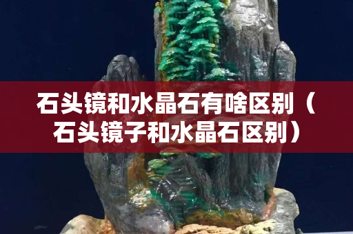 石头镜和水晶石有啥区别（石头镜子和水晶石区别）
