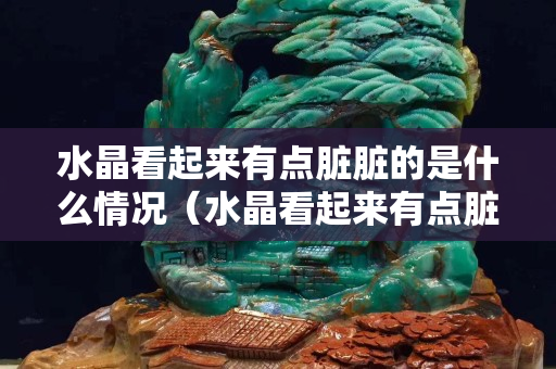 水晶看起来有点脏脏的是什么情况（水晶看起来有点脏脏的是什么情况）