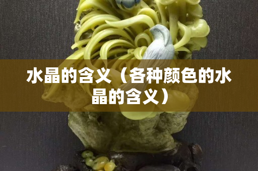 水晶的含义（各种颜色的水晶的含义）