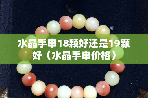 水晶手串18颗好还是19颗好（水晶手串价格）