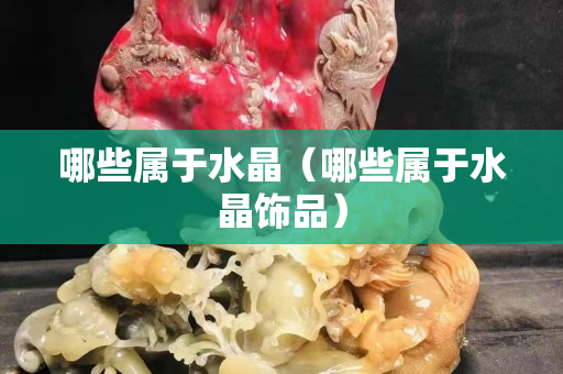 哪些属于水晶（哪些属于水晶饰品）