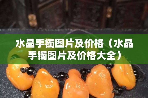 水晶手镯图片及价格（水晶手镯图片及价格大全）