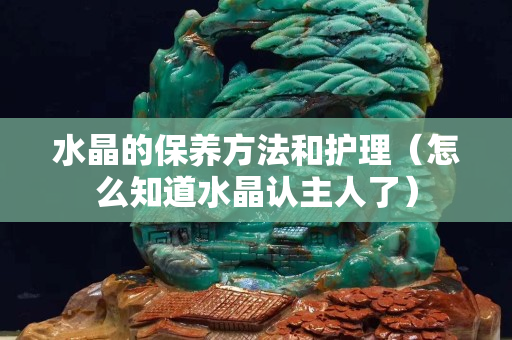 水晶的保养方法和护理（怎么知道水晶认主人了）