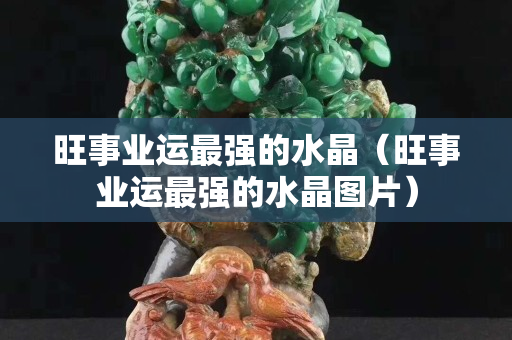 旺事业运最强的水晶（旺事业运最强的水晶图片）