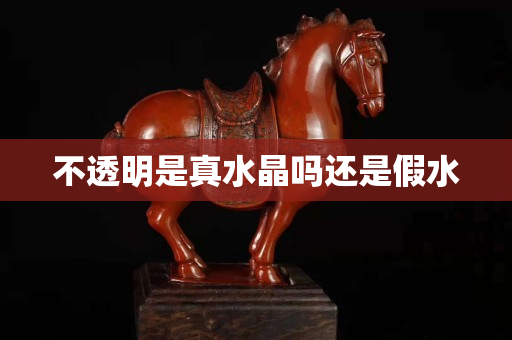 不透明是真水晶吗还是假水