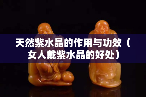 天然紫水晶的作用与功效（女人戴紫水晶的好处）