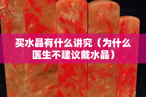 买水晶有什么讲究（为什么医生不建议戴水晶）