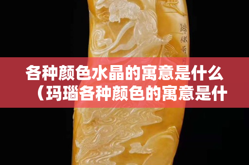 各种颜色水晶的寓意是什么（玛瑙各种颜色的寓意是什么）