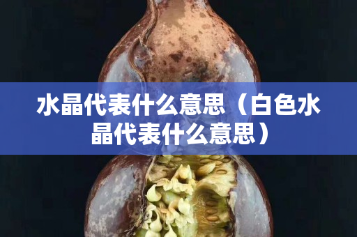 水晶代表什么意思（白色水晶代表什么意思）