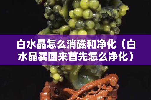 白水晶怎么消磁和净化（白水晶买回来首先怎么净化）