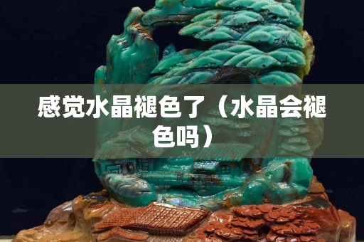 感觉水晶褪色了（水晶会褪色吗）