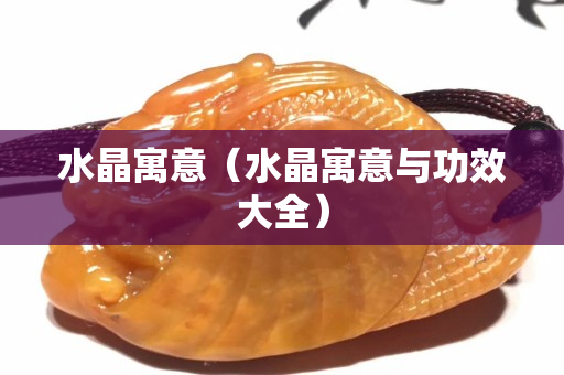 水晶寓意（水晶寓意与功效大全）
