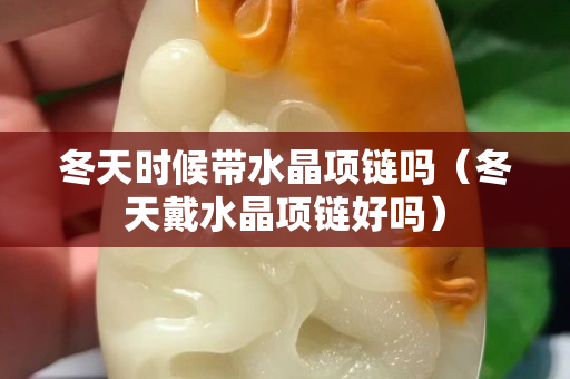 冬天时候带水晶项链吗（冬天戴水晶项链好吗）