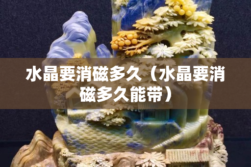 水晶要消磁多久（水晶要消磁多久能带）
