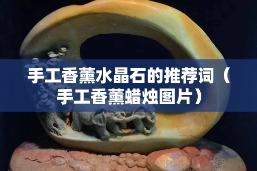 手工香薰水晶石的推荐词（手工香薰蜡烛图片）