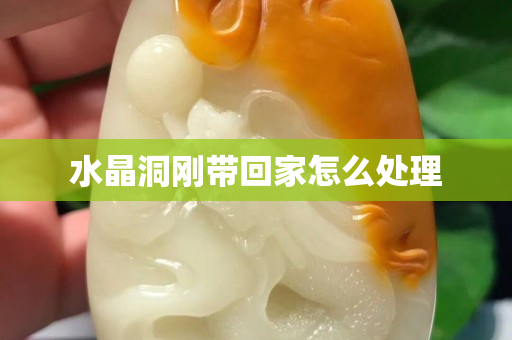 水晶洞刚带回家怎么处理