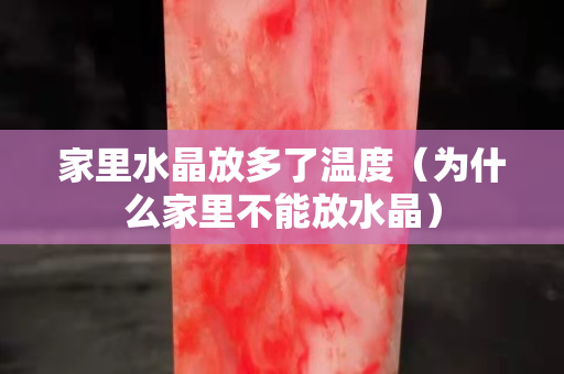 家里水晶放多了温度（为什么家里不能放水晶）
