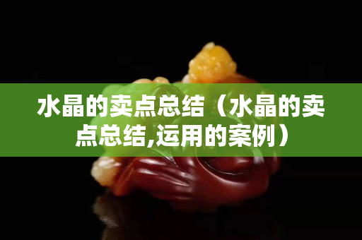水晶的卖点总结（水晶的卖点总结,运用的案例）