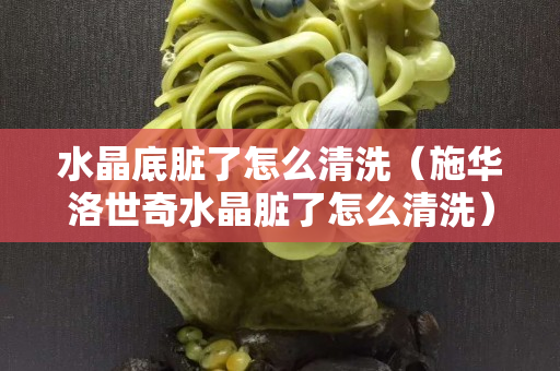 水晶底脏了怎么清洗（施华洛世奇水晶脏了怎么清洗）