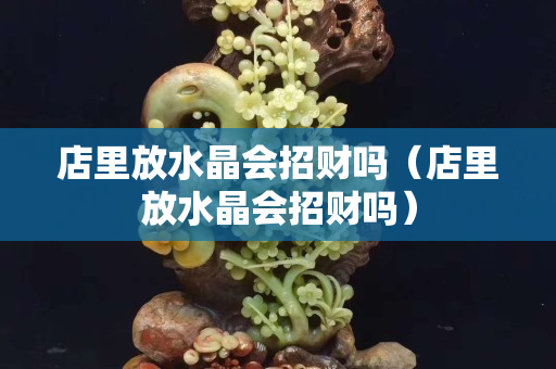 店里放水晶会招财吗（店里放水晶会招财吗）