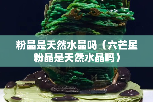 粉晶是天然水晶吗（六芒星粉晶是天然水晶吗）