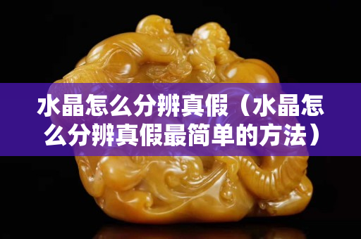 水晶怎么分辨真假（水晶怎么分辨真假最简单的方法）