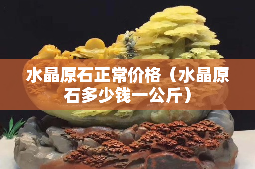 水晶原石正常价格（水晶原石多少钱一公斤）