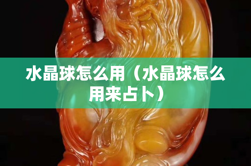水晶球怎么用（水晶球怎么用来占卜）