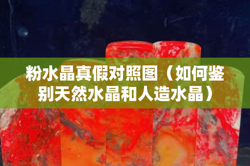 粉水晶真假对照图（如何鉴别天然水晶和人造水晶）